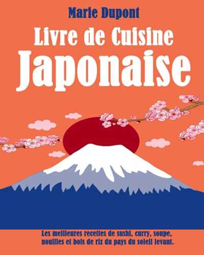 Livre de Cuisine Japonaise: Les meilleures recettes de sushi, curry, soupe, nouilles et bols de riz du pays du soleil levant.