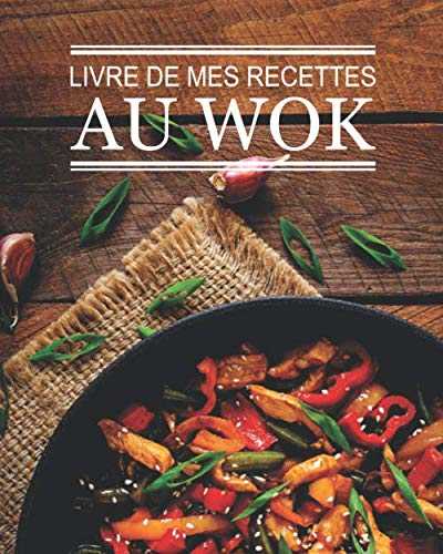 Livre de mes recettes au wok: livre de 100 pages de recettes à remplir | une recette par double page | Cuisine au wok | Pour passionné de cuisine de ... | format pratique 8 x 10 pouces (20 x 25 cm)