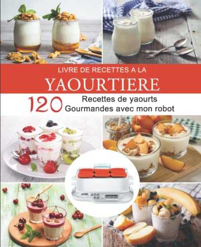 Livre de recettes à la yaourtière: 120 Recettes de yaourts gourmandes avec mon robot