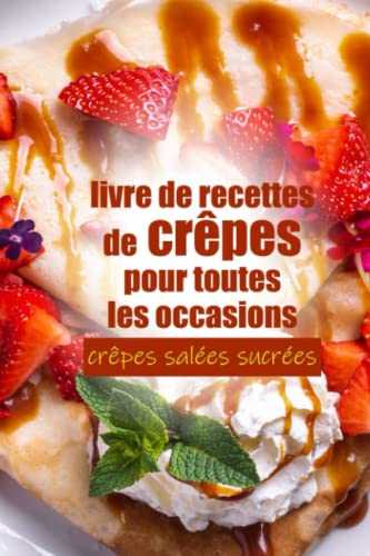 livre de recettes de crêpes pour toutes les occasions crêpes salées sucrées: Devenez un pro des crêpes | Desserts pâtissiers | cadeau pour tous les débutants en cuisine (avec des images en couleurs)