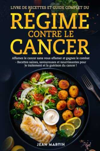 LIVRE DE RECETTES ET GUIDE COMPLET DU RÉGIME CONTRE LE CANCER: Affamez le cancer sans vous affamer et gagnez le combat - Recettes saines, savoureuses et nourrissantes pour le traitement