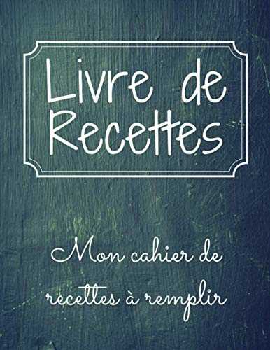 Livre de Recettes mon Carnet de recettes à remplir: Carnet de recettes à remplir grand format, Livre de cuisine à remplir, Cahier de cuisine contenant 100 pages - Green Edition