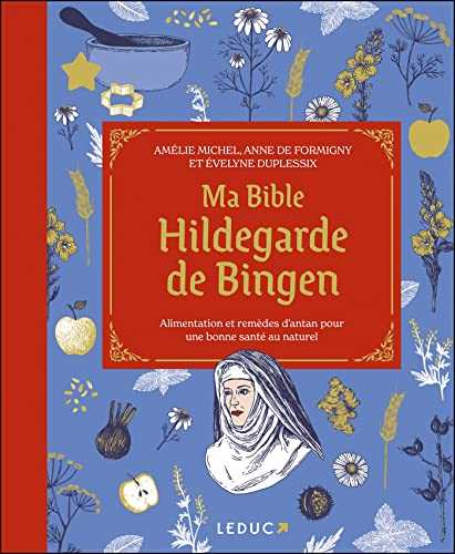 Ma bible Hildegarde de Bingen: Alimentation et remèdes d’antan pour une bonne santé au naturel
