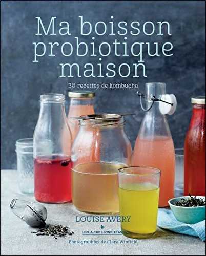 Ma boisson probiotique maison - 30 recettes de kombucha