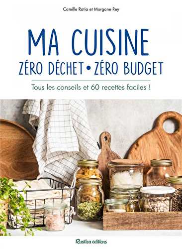 Ma cuisine zéro déchet, zéro budget - tous les conseils et 60 recettes faciles !