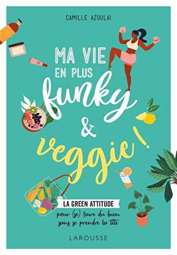 Ma vie en plus funky & veggie ! - la green attitude pour (se) faire du bien sans se prendre la tête