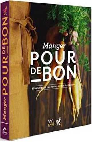 Manger pour de bon : 85 recettes de nos fermes au gré des saisons