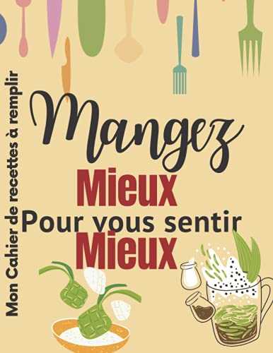 Mangez Mieux Pour Vous Sentir Mieux: Cahier de recettes à remplir pour conserver vos recettes: Deux (2) pages par recettes: 06Pages avec beaucoup ... Entrée, Plat, soupe, garniture, dessert