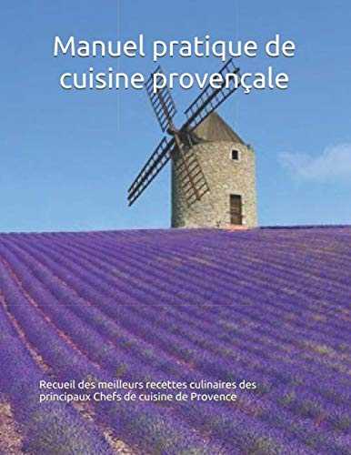 Manuel pratique de cuisine provençale: Recueil des meilleurs recettes culinaires des principaux Chefs de cuisine de Provence