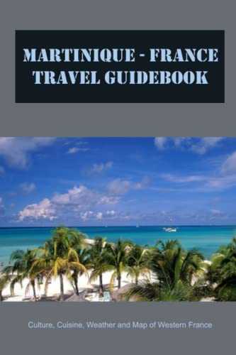 Martinique - France Travel Guidebook: Culture, Cuisine, Weather and Map of Western France