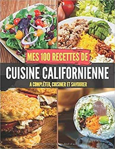 Mes 100 recettes cuisine californienne - a completer, cuisiner et savourer
