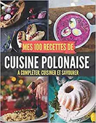 Mes 100 recettes de cuisine polonaise - a completer, cuisiner et savourer