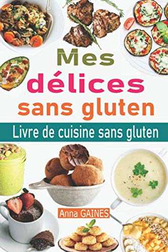 Mes délices sans gluten: Livre de cuisine sans gluten : le guide complet du régime sans gluten + 50 délicieuses recettes sans gluten en moins de 30 minutes ; Passer au sans gluten et vivre sans gluten