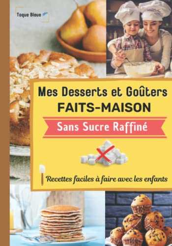 Mes desserts et goûters faits maison sans sucre raffiné. Recettes faciles à faire avec les enfants.: Avec ce livre cuisinez des gâteaux et des biscuits bons pour la santé | Toque Bleue