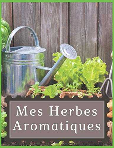 Mes Herbes Aromatiques: Carnet Planificateur de Jardinage, Journal de bord plantation d'Herbes aromatiques, Agenda de récoltes, suivi par plante - Grand format