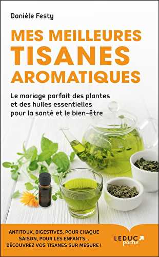 Mes meilleures tisanes aromatiques - le mariage parfait des plantes et des huiles essentielles pour la santé et le bien-être