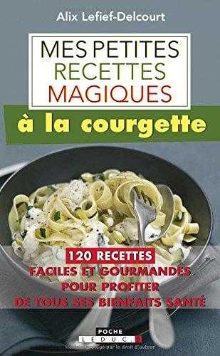 Mes petites recettes magiques - à la courgette - 120 recettes faciles et gourmandes pour profiter de tous ses bienfaits santé