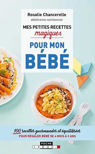 Mes petites recettes magiques - pour mon bébé - 100 recettes gourmandes et équilibrées pour régaler bébé de 4 mois à 3 ans