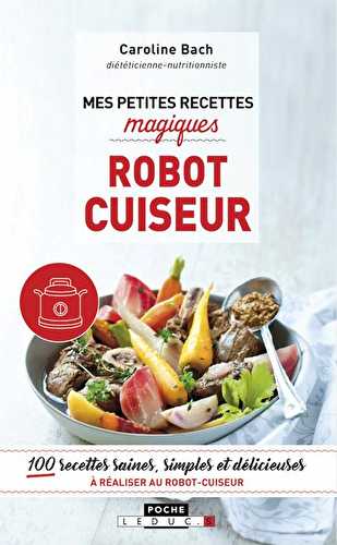 Mes petites recettes magiques - robot cuiseur - 100 recettes saines, simples et délicieuses à réaliser au robot-cuiseur