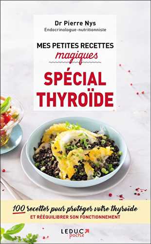 Mes petites recettes magiques - spécial thyroïde - 100 recettes pour protéger votre thyroïde et rééquilibrer son fonctionnement
