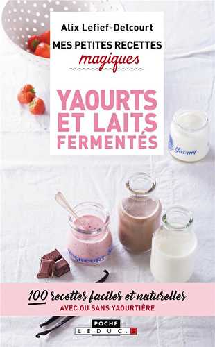 Mes petites recettes magiques - yaourts et laits fermentés - 100 recettes faciles et naturelles, avec ou sans yaourtière