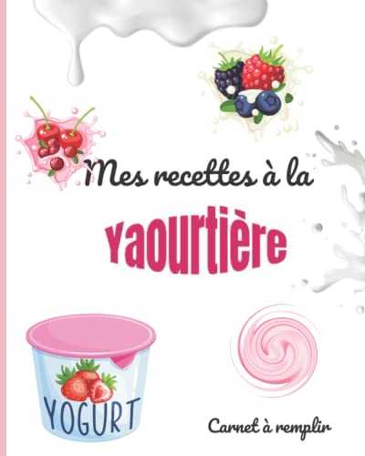 Mes recettes à la Yaourtière: Cahier de recettes en couleur à compléter par vos soins Carnet de recettes à remplir spéciale yaourtière