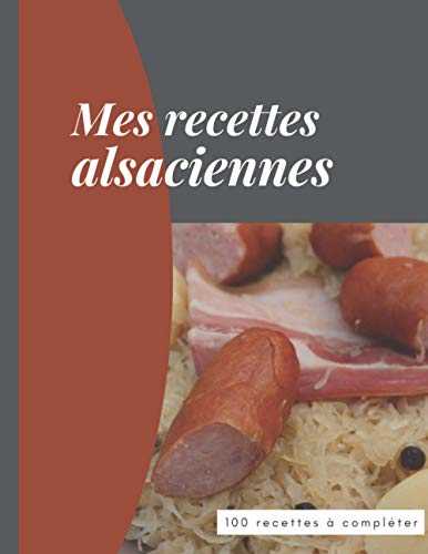 Mes recettes alsaciennes 100 recettes à compléter: Carnet facile à remplir pour noter toutes vos recettes préférées . Cadeau idéal à offrir