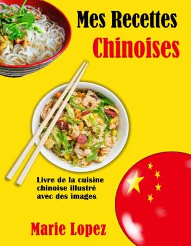 Mes Recettes Chinoises: Livre de la cuisine chinoise illustré avec des images