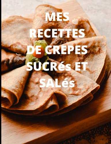 Mes recettes de crepes sucrés et salés: MES RECETTES DE CREPES SUCRés ET SALés : carnet à remplir ;RASSEMBLER VOS MEILLEURES RECETTES DANS CE LIVRE/120 PAGES