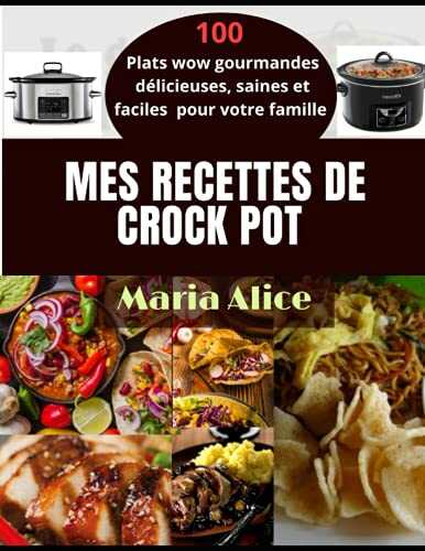 Mes Recettes de Crock pot: 100 Plats wow gourmandes délicieuses, saines et faciles pour votre famille