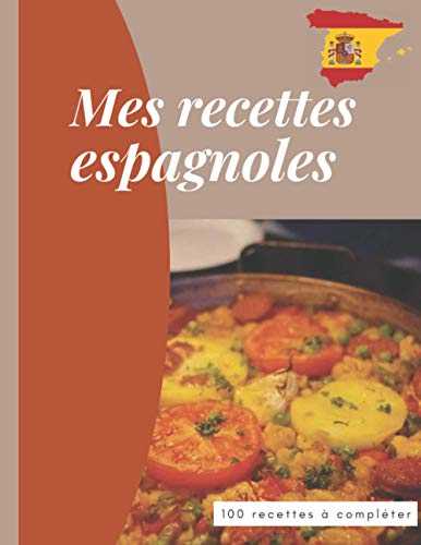 Mes recettes espagnoles 100 recettes à compléter: Carnet facile à remplir pour conserver précieusement toutes vos recettes préférées. Livre de recettes de Cuisine Personnalisable