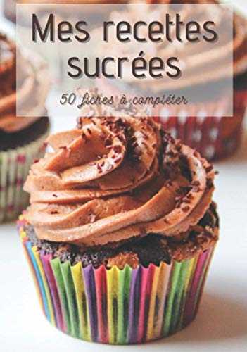 Mes recettes sucrées: Cahier de cuisine à remplir chocolat cupcake | Desserts Goûters Boissons | 50 fiches à compléter | Sommaire personnalisable | Cadeau original