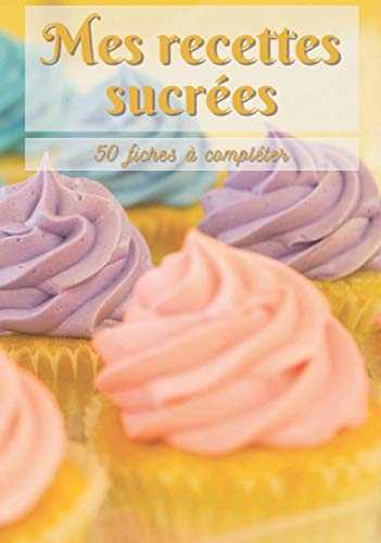 Mes recettes sucrées: Cahier de cuisine à remplir cupcake | Desserts Goûters Boissons | 50 fiches à compléter | Sommaire personnalisable | Cadeau original