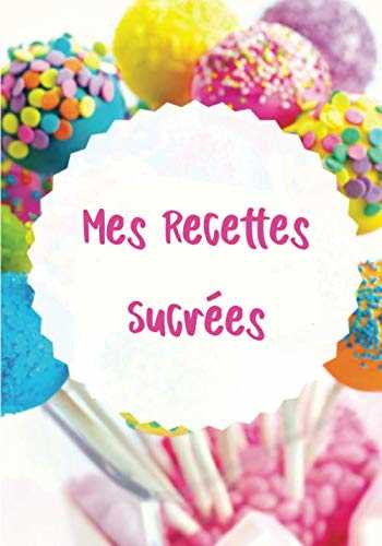 Mes Recettes Sucrées: Carnet de Pâtisseries à Compléter (dimension 17,78cm x 25,4cm) - 110 pages Mon Carnet de Recettes à Remplir: Cahier de desserts à Compléter, 108 recettes