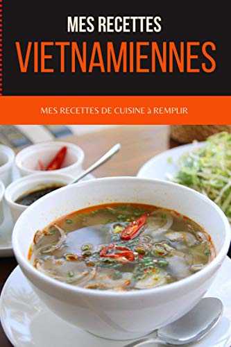 Mes recettes vietnamiennes: 95 recettes de cuisine à remplir ou à inventer pour bien cuisiner - Noter ses recettes de cuisines du vietnam