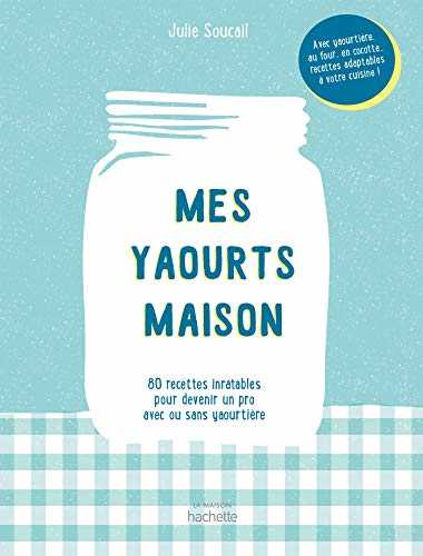 Mes yaourts Maison: 80 recettes inratables pour devenir un pro avec ou sans yaourtière