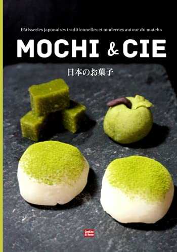 Mochi & cie Pâtisseries japonaises traditionnelles et modernes autour du matcha: Le goût du Japon à la maison, recettes japonaises faciles illustrées