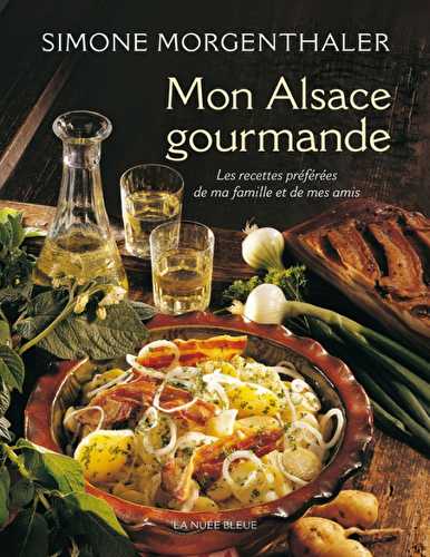 Mon alsace gourmande - les recettes préférées de ma famille et de mes amis