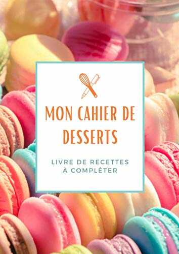 Mon cahier de desserts - Livre de recettes (desserts) à compléter: Carnet de 100 recettes de dessert à remplir et écrire | Livre de cuisine personnalisable | 205 pages | Format A4 / 8 x 11 pouces