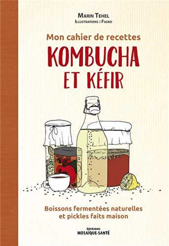 Mon cahier de recettes kombucha & kefir : boissons fermentées naturelles et pickles faits maison