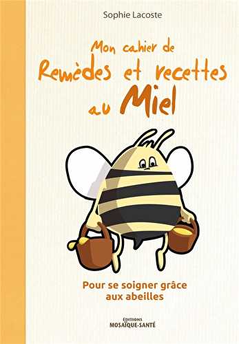 Mon cahier de remèdes et recettes au miel - pour se soigner grâce aux abeilles