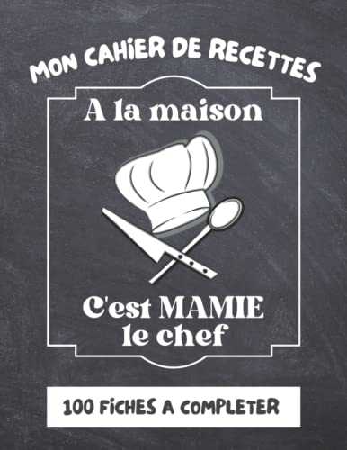 Mon carnet de recettes : A la maison, c'est MAMIE le chef !: Carnet à remplir de 100 recettes. Cahier de recettes grand format pour conserver vos ... pour les amoureux de la gastronomie!