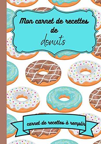 Mon carnet de recettes de donuts : carnet de recettes à remplir: cadeau idéal fête des mères pâques noel pour une passionnée de pâtisseries 50 fiches ... gâteaux glaces donuts grand format 7x10 po