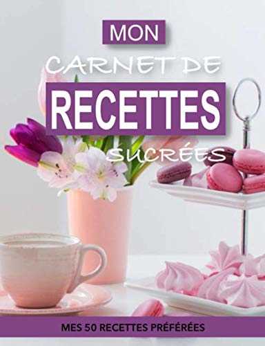 MON CARNET DE RECETTES SUCRÉES - MES 50 RECETTES PRÉFÉRÉES - EDITION MACARONS: Carnet à compléter et personnaliser pour recettes de pâtisseries ... glacés et autres préparations sucrées