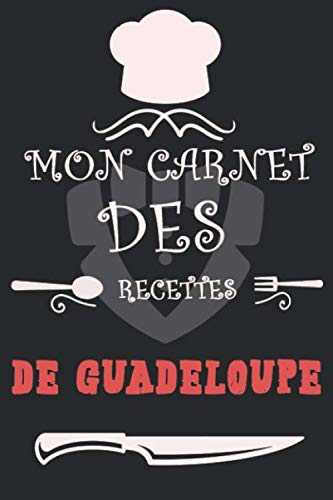Mon Carnet des recettes de Guadeloupe: Carnet de Recettes et Cuisine à Remplir et Personnaliser. Plus de 100 pages pour noter en détail vos Recettes. Cadeau à offrir. Fabriqué en France.