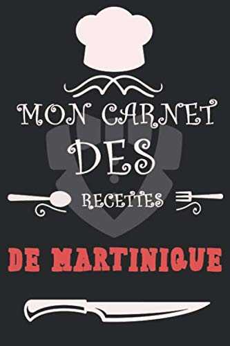 Mon Carnet des recettes de Martinique: Carnet de Recettes et Cuisine à Remplir et Personnaliser. Plus de 100 pages pour noter en détail vos Recettes. Cadeau à offrir. Fabriqué en France.