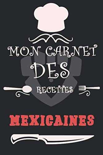 Mon Carnet des recettes mexicaines: Carnet de Recettes et Cuisine à Remplir et Personnaliser. Plus de 100 pages pour noter en détail vos Recettes. Cadeau à offrir. Fabriqué en France.
