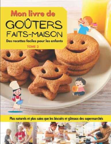 Mon livre de goûters faits maison. Tome 2: Des recettes faciles à faire avec les enfants. Plus naturels et plus sains que les biscuits et gâteaux des supermarchés. Bonnes pâtisseries et bon appétit !