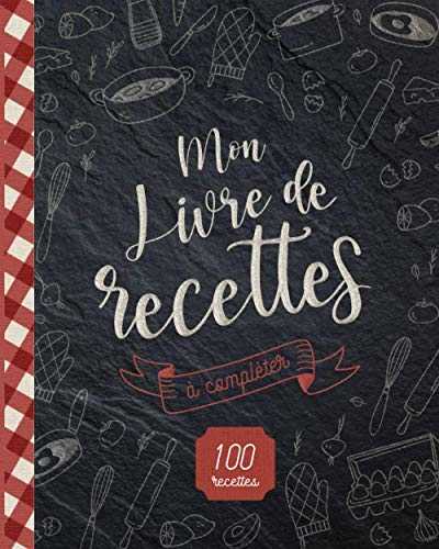 Mon Livre de Recettes: à compléter - 100 idées d'entrées, plats, accompagnements et desserts - idée cadeau pour les fêtes - à offrir pour un amateur de cuisine - Format Livre de Cuisine