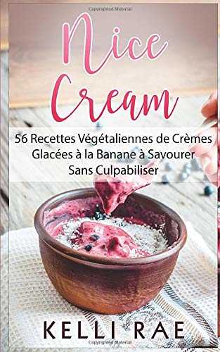 Nice Cream : 56 Recettes Végétaliennes de Crèmes Glacées à la Banane à Savourer Sans Culpabiliser